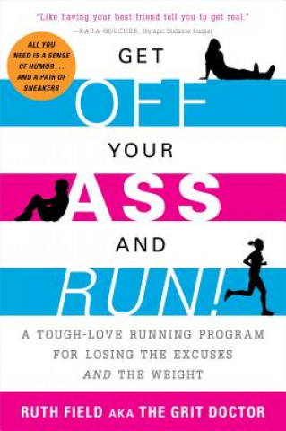 Kniha Get Off Your Ass and Run!: A Tough-Love Running Program for Losing the Excuses and the Weight Ruth Field