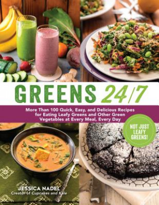 Kniha Greens 24/7: More Than 100 Quick, Easy, and Delicious Recipes for Eating Leafy Greens and Other Green Vegetables at Every Meal, Eve Jessica Nadel