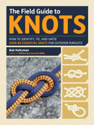 Kniha The Field Guide to Knots: How to Identify, Tie, and Untie Over 80 Essential Knots for Outdoor Pursuits Bob Holtzman