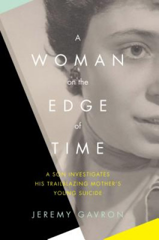 Knjiga A Woman on the Edge of Time: A Son Investigates His Trailblazing Mother S Young Suicide Jeremy Gavron