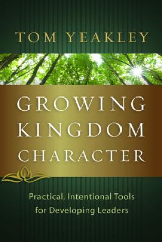 Könyv Growing Kingdom Character: Practical, Intentional Tools for Developing Leaders Tom Yeakley