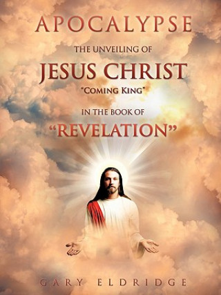 Carte Apocalypse...the Unveiling of Jesus Christ "Coming King" in the Book of "Revelation" Gary Eldridge