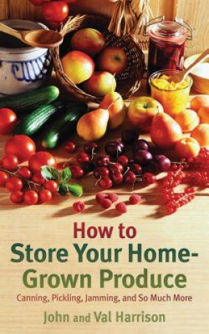 Könyv How to Store Your Home-Grown Produce: Canning, Pickling, Jamming, and So Much More John Harrison