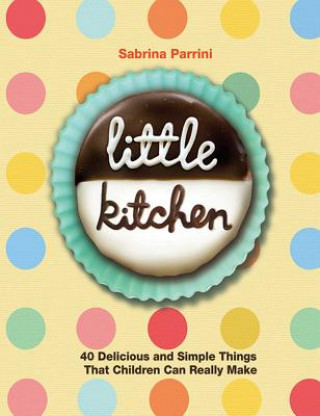 Könyv Little Kitchen: 40 Delicious and Simple Things That Children Can Really Make Sabrina Parrini