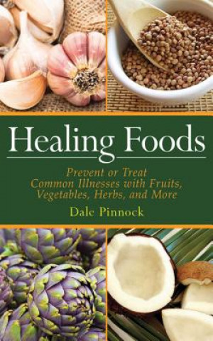 Knjiga Healing Foods: Prevent and Treat Common Illnesses with Fruits, Vegetables, Herbs, and More Dale Pinnock