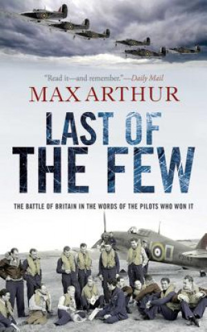Carte Last of the Few: The Battle of Britain in the Words of the Pilots Who Won It Max Arthur