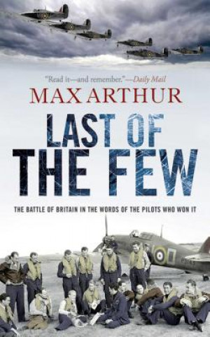 Knjiga Last of the Few: The Battle of Britain in the Words of the Pilots Who Won It Max Arthur