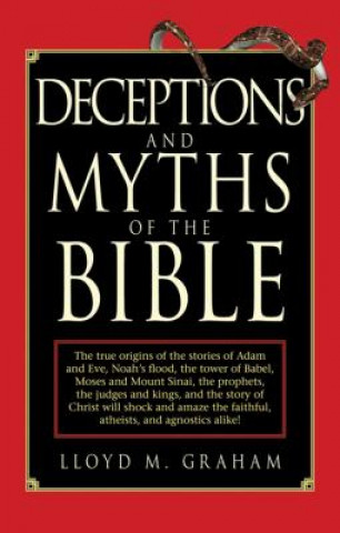 Kniha Deceptions and Myths of the Bible: The True Origins of the Stories of Adam and Eve, Noah's Flood, the Tower of Babel, Moses and Mount Sinai, the Proph Lloyd M. Graham