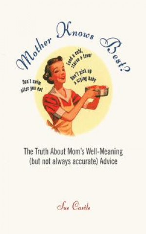 Knjiga Mother Knows Best?: The Truth about Mom's Well-Meaning (But Not Always Accurate) Advice Sue Castle