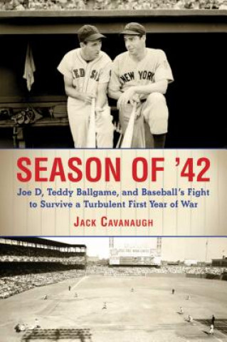 Carte Season of '42: Joe D., Teddy Ballgame, and Baseball's Fight to Survive a Turbulent First Year of War Jack Cavanaugh