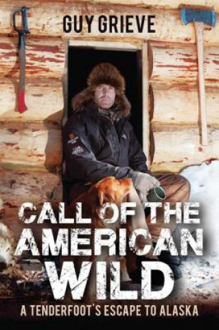 Carte Call of the American Wild: A Tenderfoot's Escape to Alaska Guy Grieve