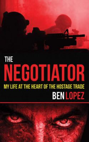 Kniha The Negotiator: My Life at the Heart of the Hostage Trade Ben Lopez