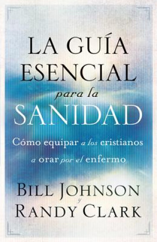 Kniha La Guia Esencial Para la Sanidad = The Essential Guide to Healing Bill Johnson