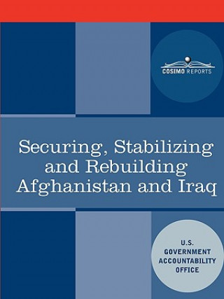 Könyv Securing, Stabilizing and Rebuilding Afghanistan and Iraq U. S. Government Accountability Office