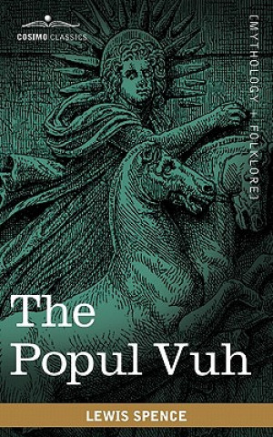 Könyv The Popul Vuh: The Mythic and Heroic Sagas of the Kiches of Central America Lewis Spence