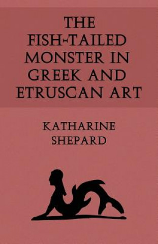 Kniha The Fish-Tailed Monster in Greek and Etruscan Art Katharine Shepard