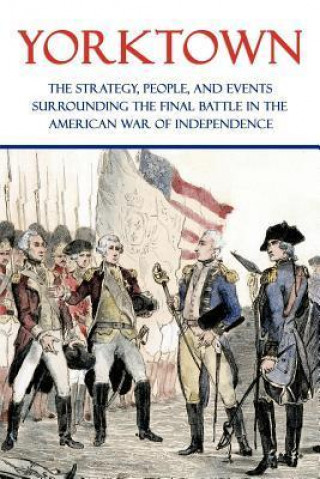 Kniha Yorktown: The Strategy, People, and Events Surrounding the Final Battle in the American War of Independence Clarence Porter Jones