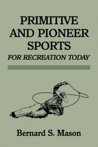 Könyv Primitive and Pioneer Sports for Recreation Today Bernard Sterling Mason