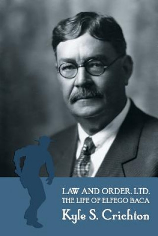 Kniha Law and Order, Ltd.: The Rousing Life of Elfego Baca of New Mexico Kyle S. Crichton