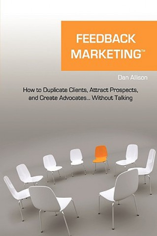 Kniha Feedback Marketing How to Duplicate Clients, Attract Prospects, and Create Advocates... Without Talking Dan Allison