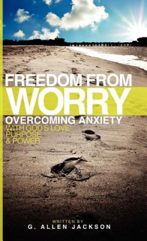 Kniha Freedom from Worry: Overcoming Anxiety with God's Love, Purpose & Power G. Allen Jackson
