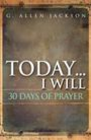 Könyv Today .... I Will: Prayers, Scriptures, and Quotations That Can Change Your Day and Your Life G. Allen Jackson