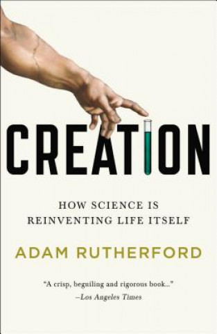 Kniha Creation: How Science Is Reinventing Life Itself Adam Rutherford