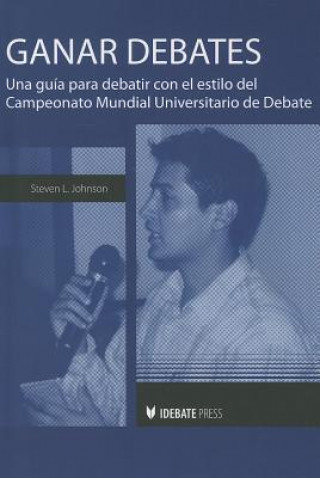 Carte Ganar Debates: Una Guia Para Debatir Con el Estilo del Campeonato Mundial Universitario de Debate = Winning Debates Steven L. Johnson