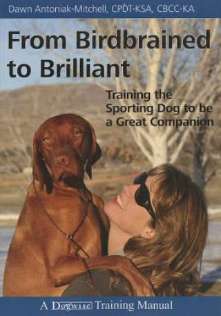 Kniha From Birdbrained to Brilliant: Training the Sporting Dog to Be a Great Companion Dawn Antoniak-Mitchell