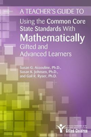 Carte Teacher's Guide to Using the Common Core State Standards With Mathematically Gifted and Advanced Learners Susan K. Johnsen