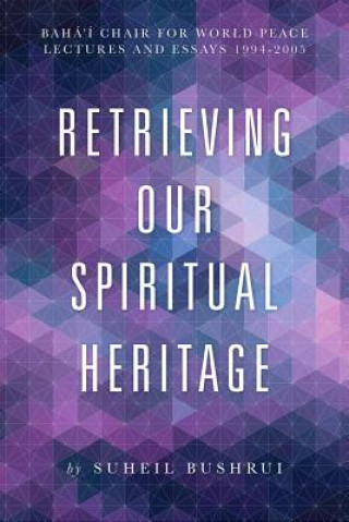 Kniha Retrieving Our Spiritual Heritage: Bahai Chair for World Peace: Lectures and Essays, 1994-2005 Suheil B. Bushrui