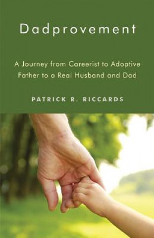 Carte Dadprovement: A Journey from Careerist to Adoptive Father to a Real Husband and Dad Patrick R. Riccards