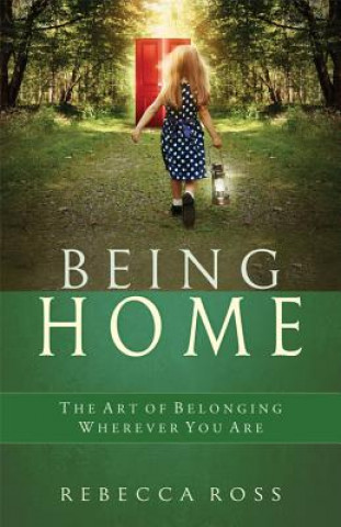 Carte Being Home: The Art of Belonging Wherever You Are Rebecca Ross