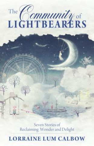 Carte Community of Lightbearers: Seven Stories of Reclaiming Wonder and Delight Lorraine Lum Calbow