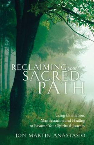 Carte Reclaiming Your Sacred Path: Using Divination, Manifestation and Healing to Resume Your Spiritual Journey Jon Martin Anastasio