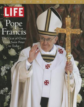 Könyv Life Pope Francis: The Vicar of Christ, from Saint Peter to Today Life Magazine