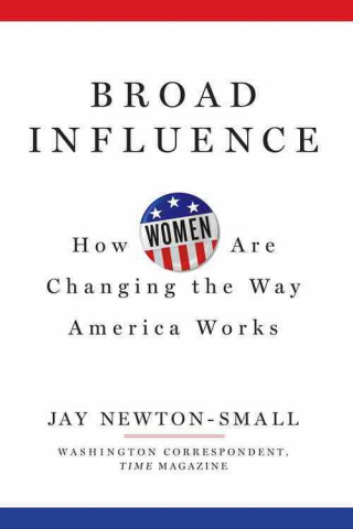 Carte Broad Influence: How Women Are Changing the Way America Works Jay Newton-Small