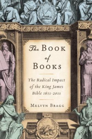 Kniha The Book of Books: The Radical Impact of the King James Bible 1611-2011 Melvyn Bragg