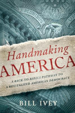 Kniha Handmaking America: A Back-To-Basics Pathway to a Revitalized American Democracy Bill Ivey