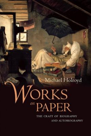 Könyv Works on Paper: The Craft of Biography and Autobiography Michael Holroyd