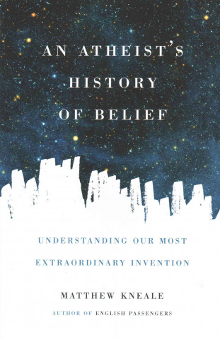 Carte An Atheist's History of Belief: Understanding Our Most Extraordinary Invention Matthew Kneale