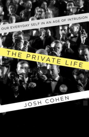 Carte The Private Life: Our Everyday Self in an Age of Intrusion Josh Cohen