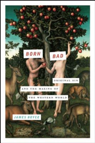 Kniha Born Bad: Original Sin and the Making of the Western World James Boyce