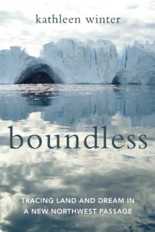 Carte Boundless: Tracing Land and Dream in a New Northwest Passage Kathleen Winter