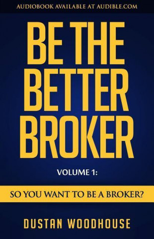 Carte Be the Better Broker, Volume 1: So You Want to Be a Broker? Dustan Woodhouse