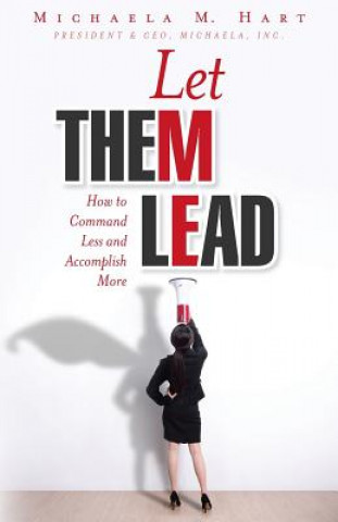 Kniha Let Them Lead: How to Command Less and Accomplish More Michaela M. Hart