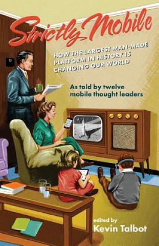 Книга Strictly Mobile: How the Largest Man-Made Platform in History Is Changing Our World Kevin Talbot