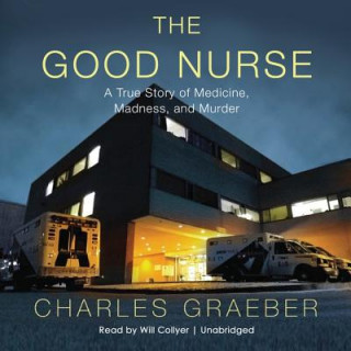 Audio The Good Nurse: A True Story of Medicine, Madness, and Murder Will Collyer