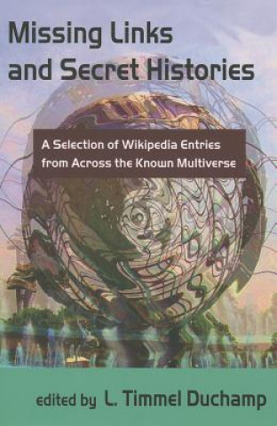 Książka Missing Links and Secret Histories: A Selection of Wikipedia Entries from Across the Known Multiverse L. Timmel-Duchamp