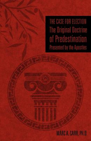 Kniha The Case for Election the Original Doctrine of Predestination, Presented by the Apostles Ph. D. Marc a. Carr